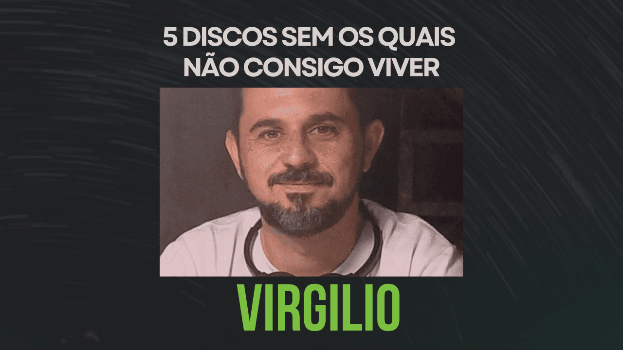 5 álbuns sem os quais não consigo viver, por Virgilio Migliavacca (Disconecta)